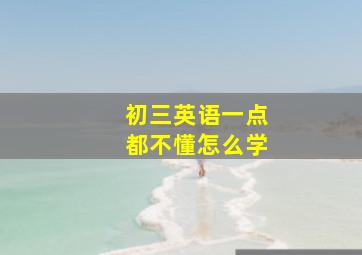 初三英语一点都不懂怎么学