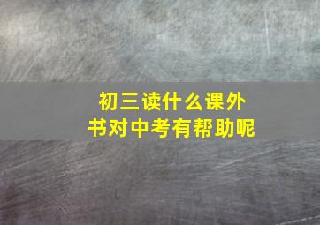 初三读什么课外书对中考有帮助呢