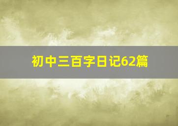 初中三百字日记62篇