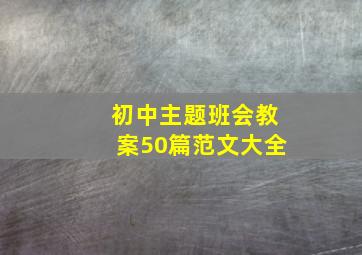 初中主题班会教案50篇范文大全