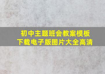 初中主题班会教案模板下载电子版图片大全高清