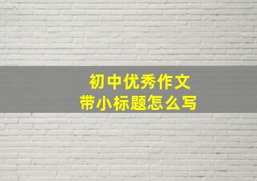 初中优秀作文带小标题怎么写