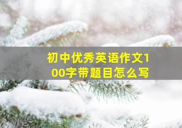 初中优秀英语作文100字带题目怎么写