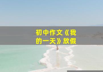 初中作文《我的一天》放假