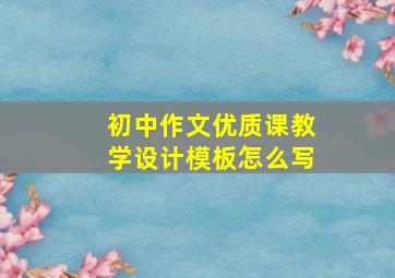 初中作文优质课教学设计模板怎么写