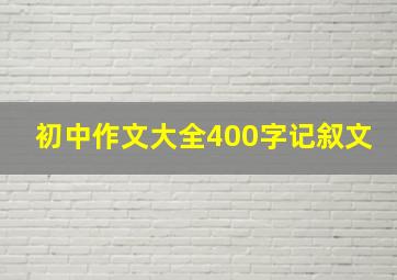 初中作文大全400字记叙文