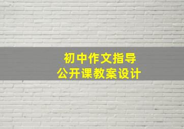 初中作文指导公开课教案设计