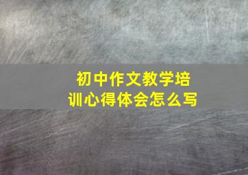 初中作文教学培训心得体会怎么写