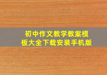 初中作文教学教案模板大全下载安装手机版