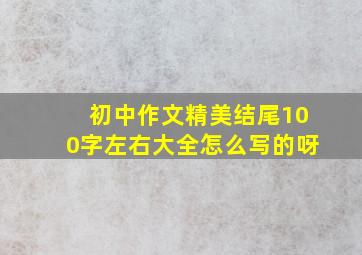 初中作文精美结尾100字左右大全怎么写的呀