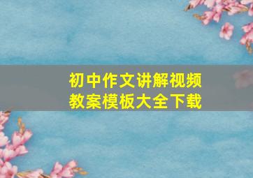 初中作文讲解视频教案模板大全下载