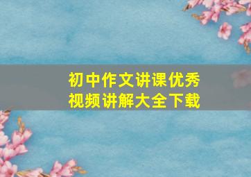 初中作文讲课优秀视频讲解大全下载