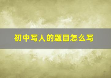 初中写人的题目怎么写