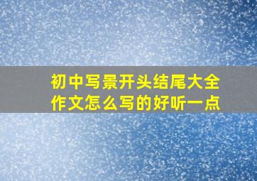 初中写景开头结尾大全作文怎么写的好听一点