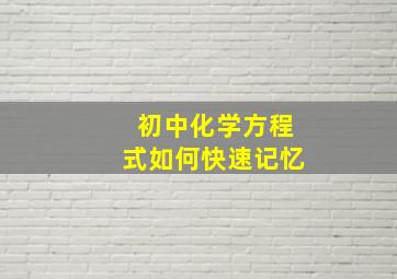 初中化学方程式如何快速记忆