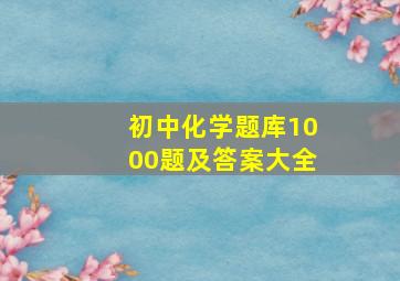 初中化学题库1000题及答案大全