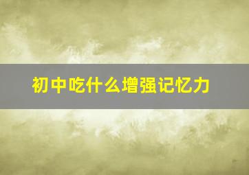 初中吃什么增强记忆力