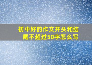 初中好的作文开头和结尾不超过50字怎么写