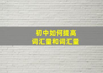 初中如何提高词汇量和词汇量