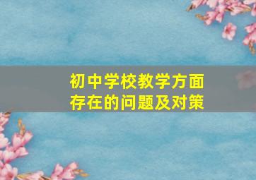 初中学校教学方面存在的问题及对策