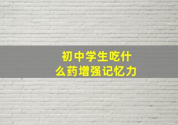 初中学生吃什么药增强记忆力