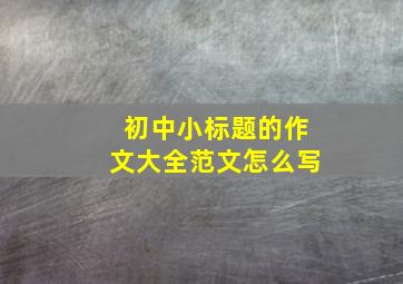 初中小标题的作文大全范文怎么写