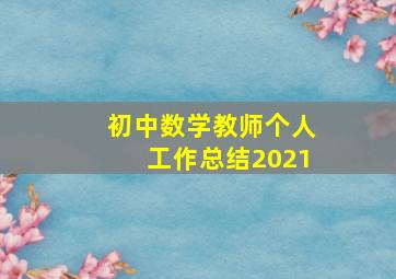 初中数学教师个人工作总结2021