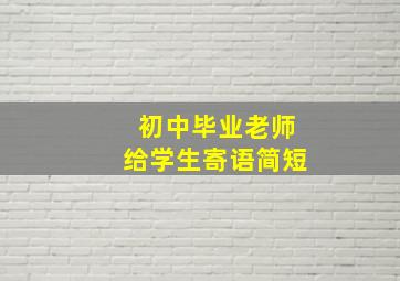 初中毕业老师给学生寄语简短