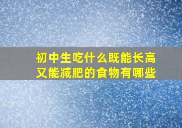 初中生吃什么既能长高又能减肥的食物有哪些