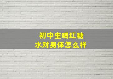 初中生喝红糖水对身体怎么样