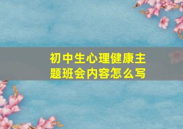 初中生心理健康主题班会内容怎么写