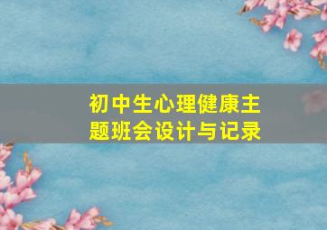 初中生心理健康主题班会设计与记录