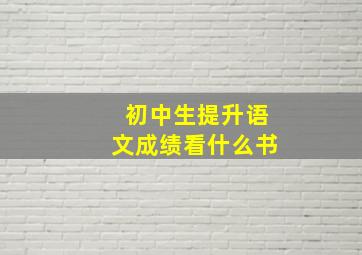 初中生提升语文成绩看什么书