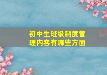 初中生班级制度管理内容有哪些方面