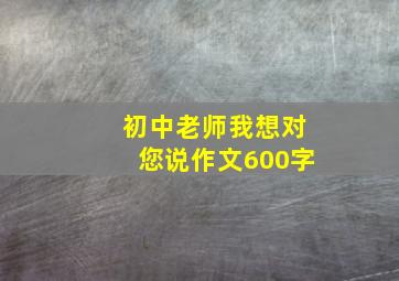 初中老师我想对您说作文600字