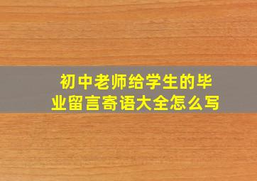 初中老师给学生的毕业留言寄语大全怎么写