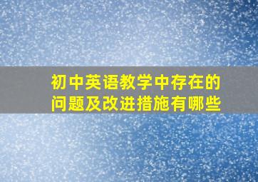 初中英语教学中存在的问题及改进措施有哪些