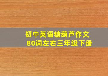 初中英语糖葫芦作文80词左右三年级下册