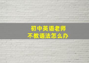 初中英语老师不教语法怎么办