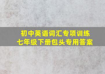 初中英语词汇专项训练七年级下册包头专用答案