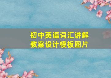 初中英语词汇讲解教案设计模板图片