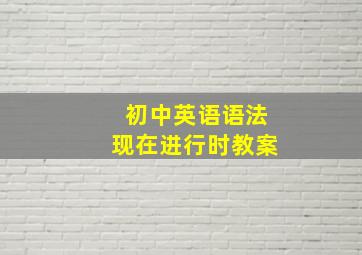 初中英语语法现在进行时教案