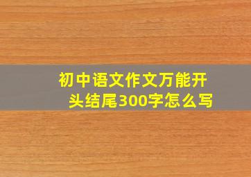 初中语文作文万能开头结尾300字怎么写