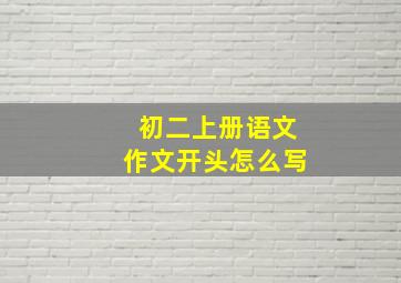 初二上册语文作文开头怎么写