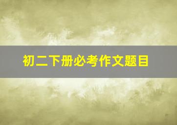 初二下册必考作文题目