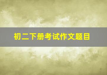 初二下册考试作文题目