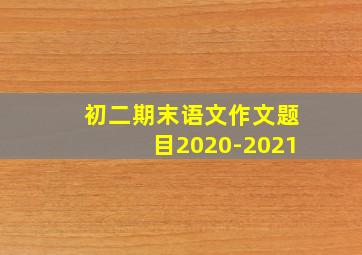 初二期末语文作文题目2020-2021