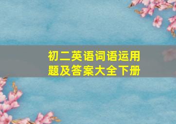 初二英语词语运用题及答案大全下册