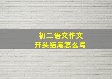 初二语文作文开头结尾怎么写