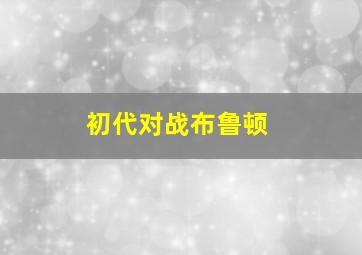 初代对战布鲁顿